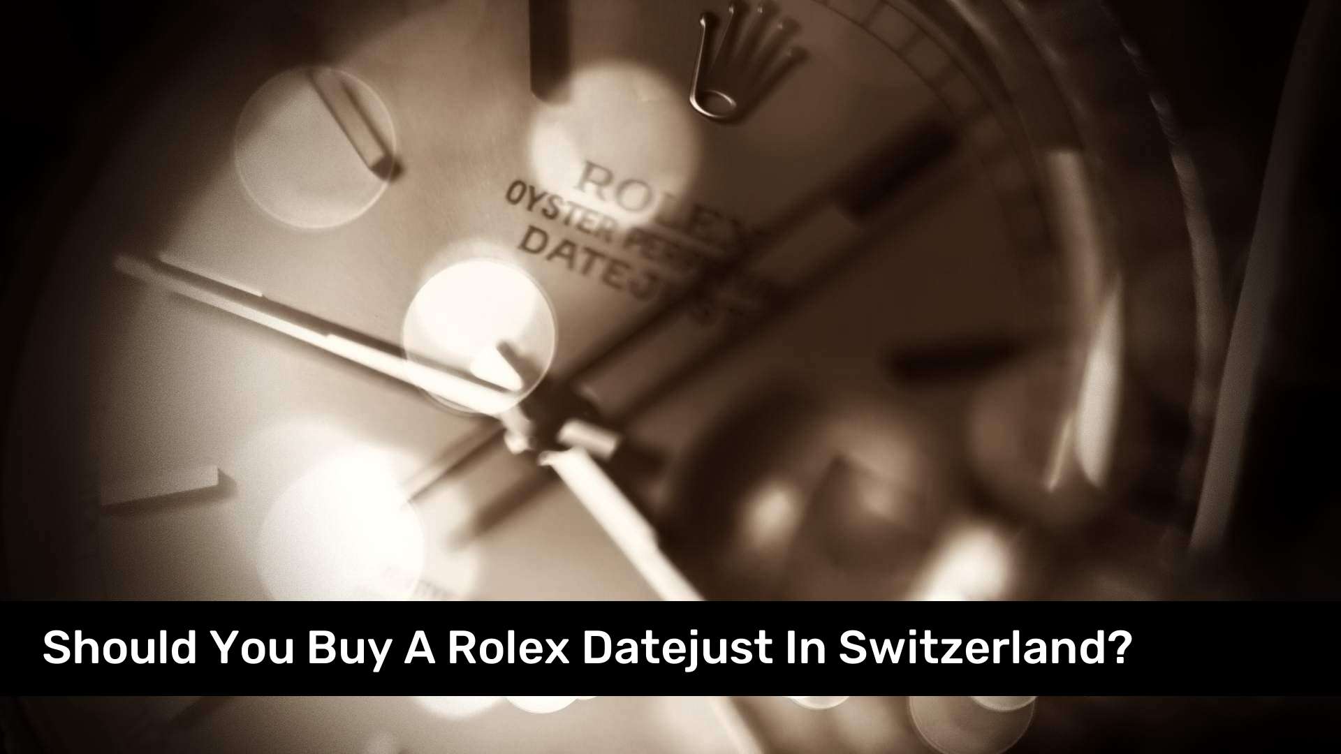 Should You Buy A Rolex Datejust In Switzerland?